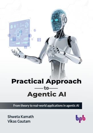 Practical Approach to Agentic AI Shweta Kamath, Vikas Gautam - okladka książki