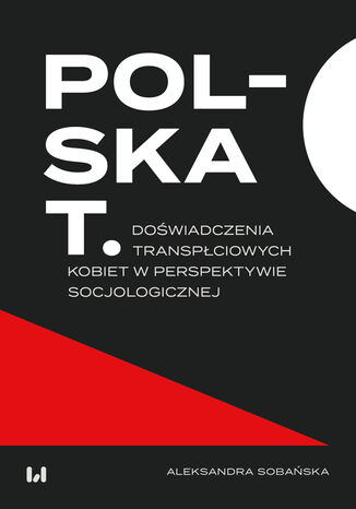 Polska T. Doświadczenia transpłciowych kobiet w perspektywie socjologicznej Aleksandra Sobańska - okladka książki