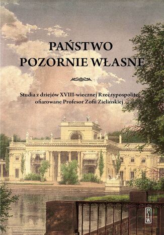 Państwo pozornie własne. Studia z dziejów XVIII-wiecznej Rzeczypospolitej ofiarowane Profesor Zofii Zielińskiej Opracowanie zbiorowe - okladka książki