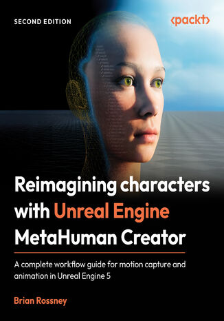Reimagining characters with Unreal Engine MetaHuman Creator. A complete workflow guide for motion capture and animation in Unreal Engine 5 - Second Edition Brian Rossney - okladka książki