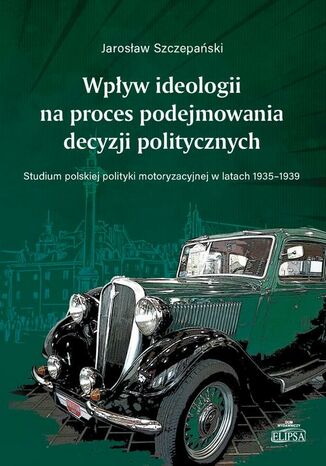 Wpływ ideologii na proces podejmowania decyzji politycznych Jarosław Szczepański - okladka książki