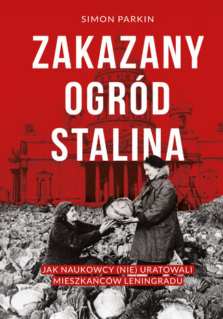 Zakazany ogród Stalina. Jak naukowcy (nie) uratowali mieszkańców Leningradu Simon Parkin - okladka książki