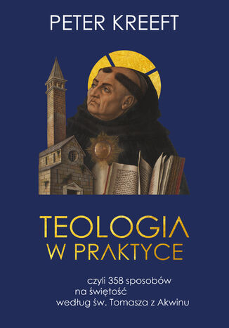 Teologia w praktyce, czyli 358 sposobów na świętość według św. Tomasza z Akwinu Peter Kreeft - okladka książki