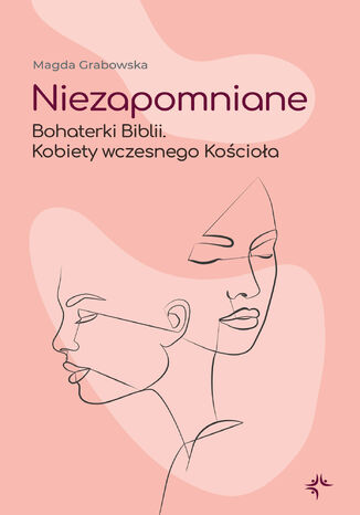 Niezapomniane. Bohaterki Biblii. Kobiety wczesnego Kościoła Magda Grabowska - okladka książki