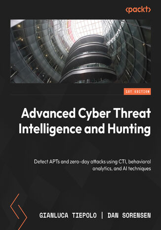 Advanced Cyber Threat Intelligence and Hunting. Detect APTs and zero-day attacks using CTI, behavioral analytics, and AI techniques Gianluca Tiepolo, Dan Sorensen - okladka książki