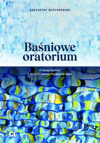 Baśniowe oratorium. O Nowej Justynie i Historii Julietty Markiza de Sade Krzysztof Matuszewski - okladka książki