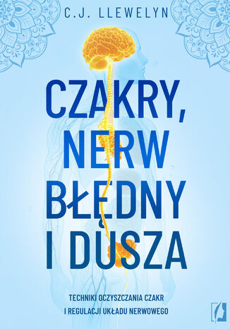 Czakry, nerw błędny i dusza Techniki oczyszczania czakr i regulacji układu nerwowego C. J. Llewelyn - okladka książki