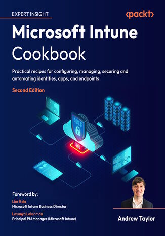 Microsoft Intune Cookbook. Practical recipes for configuring, managing, securing and automating identities, apps, and endpoints - Second Edition Andrew Taylor, Lior Bela, Lavanya Lakshman - okladka książki
