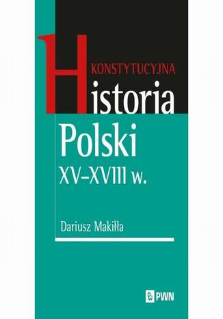 Konstytucyjna historia Polski XV-XVIII w Dariusz Makiłła - okladka książki