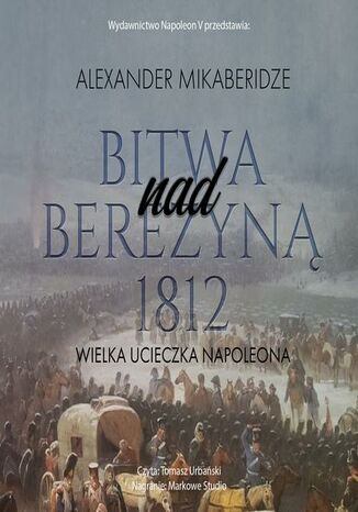 Bitwa nad Berezyną 1812. Wielka ucieczka Napoleona Aleksander Mikaberidze - okladka książki
