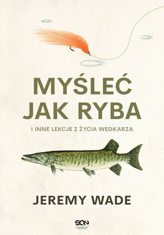 Myśleć jak ryba i inne lekcje z życia wędkarza Jeremy Wade - okladka książki