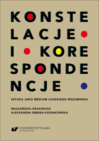 Konstelacje i korespondencje. Sztuka jako medium ludzkiego rozumienia Małgorzata Krakowiak, Aleksandra Dębska-Kossakowska - okladka książki
