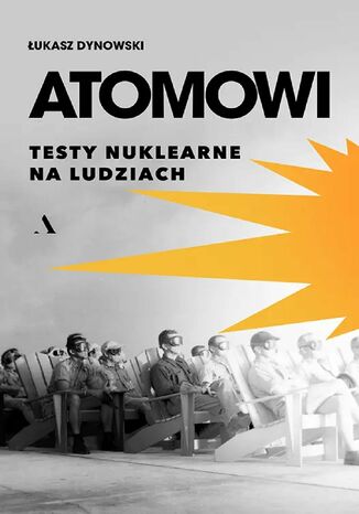 Atomowi. Testy nuklearne na ludziach Łukasz Dynowski - okladka książki