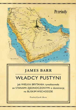 Władcy pustyni. Jak Wielka Brytania rywalizowała ze Stanami Zjednoczonymi o dominację na Bliskim Wschodzie James Barr - okladka książki