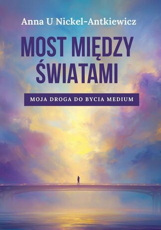Most między światami. Moja droga do bycia medium Anna Nickel-Antkiewicz - okladka książki