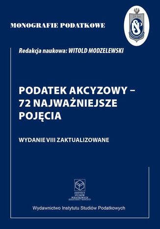 Monografie Podatkowe: Podatek akcyzowy - 72 najważniejsze pojęcia Prof. dr hab. Witold Modzelewski - okladka książki