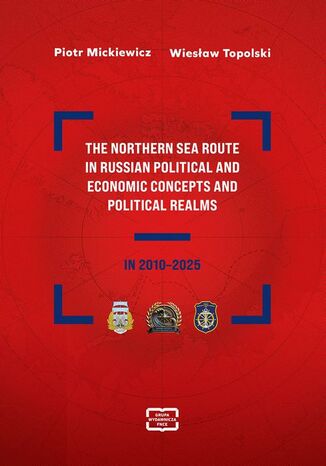 The Northern Sea Route in Russian political and economic concepts and political realms in 2010-2025 Piotr Mickiewicz, Wiesław Topolski - okladka książki
