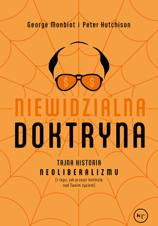 Niewidzialna doktryna. Tajna historia neoliberalizmu (i tego, jak przejął kontrolę nad twoim życiem) George Monbiot, Peter Hutchinson - okladka książki