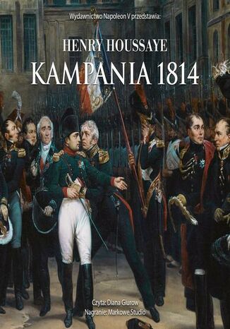 Kampania 1814. Od inwazji do abdykacji Napoleona Henry Houssaye - okladka książki