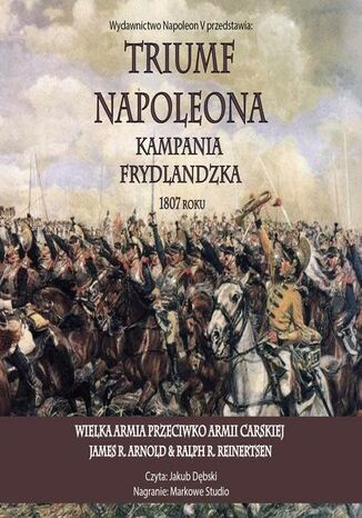 Triumf Napoleona. Kampania frydlandzka 1807 roku James R. Arnold, Ralph R. Reinertsen - okladka książki
