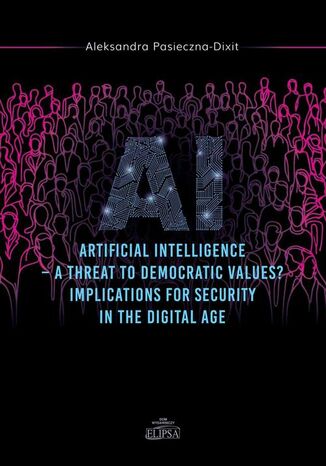 Artyficial Intelligence - A Threat to Democtratic Values? Implications for Security in the Digital A Aleksandra Pasieczna-Dixit - okladka książki