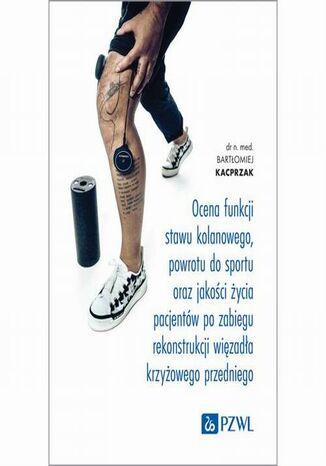 Ocena funkcji stawu kolanowego, powrotu do sportu oraz jakości życia pacjentów po zabiegu rekonstrukcji więzadła krzyżowego przedniego Bartłomiej Kacprzak - okladka książki