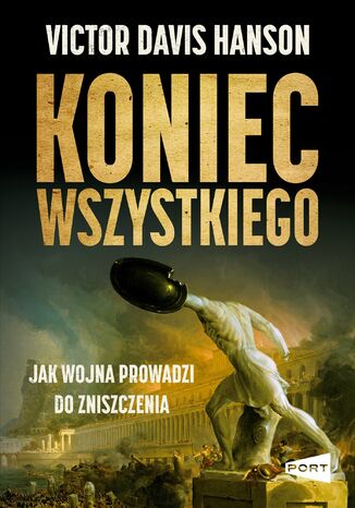 Koniec wszystkiego. Jak wojna prowadzi do zniszczenia Victor Davis Hanson - okladka książki