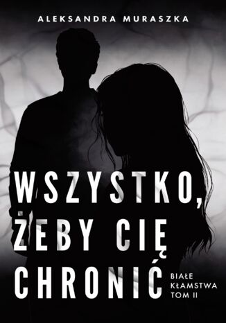 Białe kłamstwa (#2). Wszystko, żeby cię chronić. Białe kłamstwa. Tom 2 Aleksandra Muraszka - okladka książki