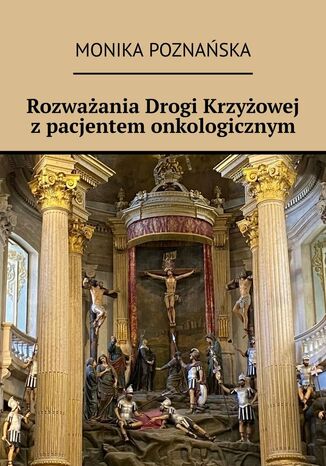 Rozważania Drogi Krzyżowej z pacjentem onkologicznym Monika Poznańska - okladka książki