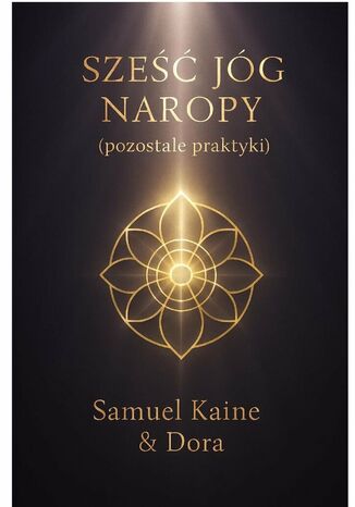Sześć Jóg Naropy (pozostałe praktyki) Samuel Kaine, Dora Kaine - okladka książki