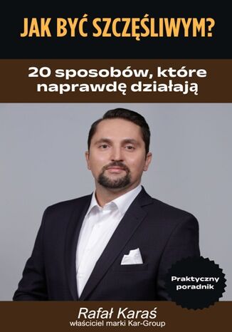 Jak być szczęśliwym 20 sposobów, które naprawdę działają - Rafał Karaś Kar-Group - okladka książki