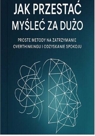 Jak przestać myśleć za dużo. Proste metody za zatrzymanie overthinkingu i odzyskanie spokoju Sylwan Wotecki - okladka książki