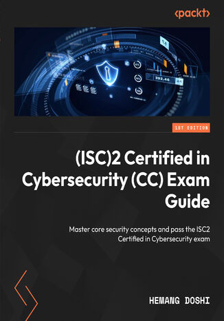 (ISC)2 Certified in Cybersecurity (CC) Exam Guide. Master core security concepts and pass the ISC2 Certified in Cybersecurity exam Hemang Doshi - okladka książki