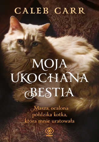 Moja ukochana bestia. Masza, ocalona półdzika kotka, która mnie uratowała Caleb Carr - okladka książki