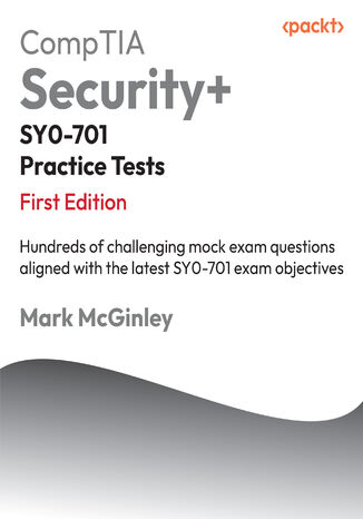 CompTIA Security+ SY0-701 Practice Tests. Hundreds of challenging mock exam questions aligned with the latest SY0-701 exam objectives Mark McGinley - okladka książki