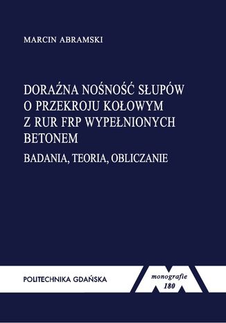 Doraźna nośność słupów o przekroju kołowym z rur FRP wypełnionych betonem. Badania, teoria, obliczanie Marcin Abramski - okladka książki