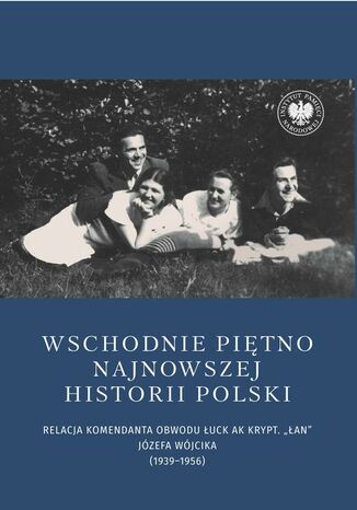 Wschodnie piętno najnowszej historii Polski. Relacja komendanta Obwodu Łuck AK krypt. ,,Łan" Józefa Wójcika (1939-1956) Joanna Karbarz-Wilińska - okladka książki