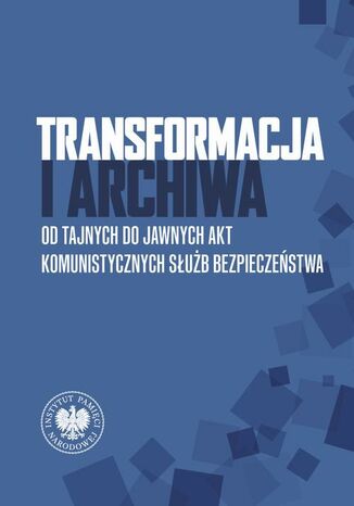 Transformacja i archiwa. Od tajnych do jawnych akt komunistycznych służb bezpieczenstwa Jerzy Bednarek, Paweł Perzyna - okladka książki