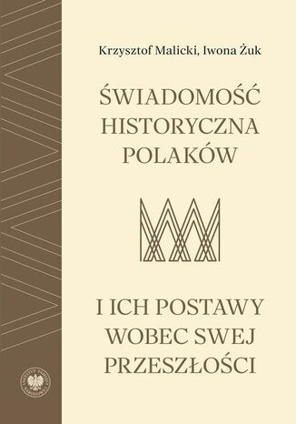 Świadomość historyczna Polaków i ich postawy wobec swej przeszłości Krzysztof Malicki, Iwona Żuk - okladka książki