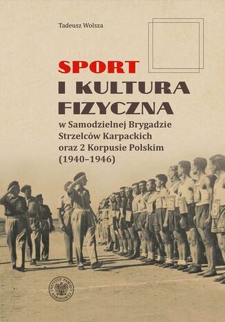 "Sport i kultura fizyczna w Samodzielnej Brygadzie Strzelców Karpackich oraz 2 Korpusie Polskim (1940-1946) " Tadeusz Wolsza - okladka książki