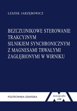 Bezczujnikowe sterowanie trakcyjnym silnikiem synchronicznym z magnesami trwałymi zagłębionymi w wirniku Leszek Jarzębowicz - okladka książki