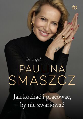 Jak kochać i pracować, by nie zwariować dr n. społ. Paulina Smaszcz - okladka książki