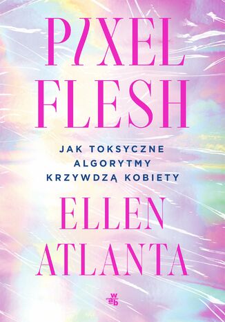 Pixel Flesh. Jak toksyczne algorytmy krzywdzą kobiety Ellen Atlanta - okladka książki