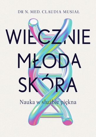 Wiecznie młoda skóra. Nauka w służbie piękna Claudia Musiał - okladka książki