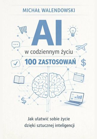 AI w codziennym życiu -- 100 zastosowań Michał Walendowski - okladka książki