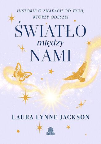 Światło między nami. Historie o znakach od tych, którzy odeszli Laura Lynne Jackson - okladka książki