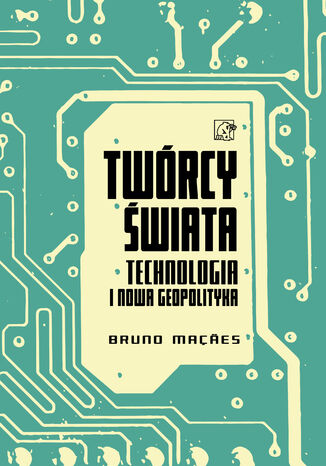 Twórcy świata. Technologia i nowa geopolityka Bruno Maçães - okladka książki