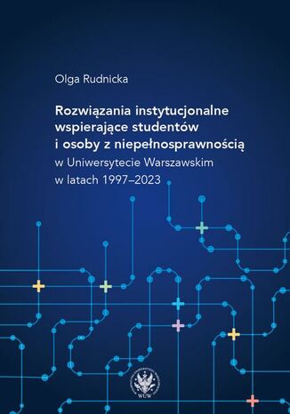 Rozwiązania instytucjonalne wspierające studentów i osoby z niepełnosprawnością w Uniwersytecie Warszawskim w latach 1997-2023 Olga Rudnicka - okladka książki