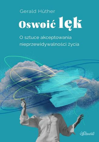 Oswoić lęk. O sztuce akceptowania nieprzewidywalności życia Gerald Hüther - okladka książki