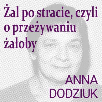 Żal po stracie, czyli o przeżywaniu żałoby Anna Dodziuk - okladka książki